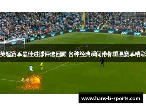 英超赛季最佳进球评选回顾 各种经典瞬间带你重温赛季精彩 英超赛季最佳进球评选回顾 各种经典瞬间带你重温赛季精彩