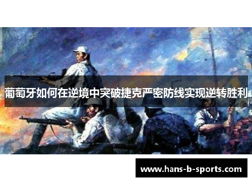 葡萄牙如何在逆境中突破捷克严密防线实现逆转胜利