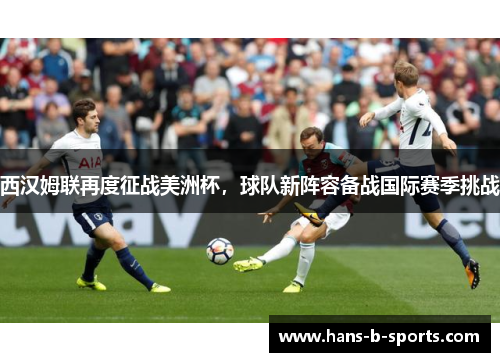 西汉姆联再度征战美洲杯,球队新阵容备战国际赛季挑战 西汉姆联再度征战美洲杯,球队新阵容备战国际赛季挑战