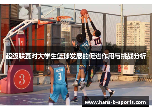 超级联赛对大学生篮球发展的促进作用与挑战分析 超级联赛对大学生篮球发展的促进作用与挑战分析