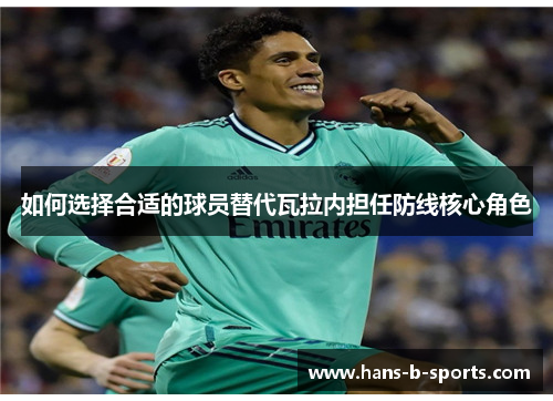 如何选择合适的球员替代瓦拉内担任防线核心角色 如何选择合适的球员替代瓦拉内担任防线核心角色