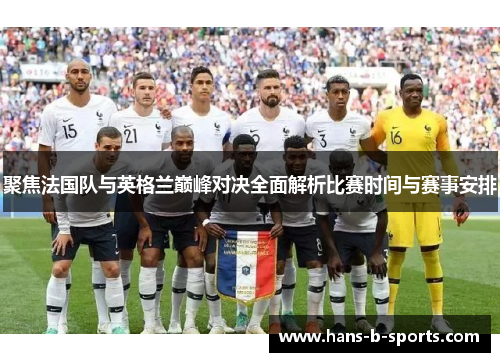 聚焦法国队与英格兰巅峰对决全面解析比赛时间与赛事安排 聚焦法国队与英格兰巅峰对决全面解析比赛时间与赛事安排