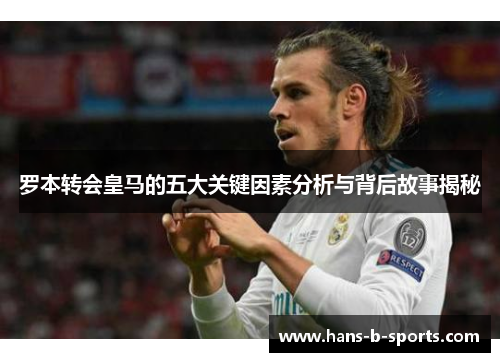 罗本转会皇马的五大关键因素分析与背后故事揭秘 罗本转会皇马的五大关键因素分析与背后故事揭秘