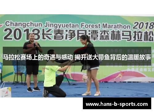 马拉松赛场上的奇遇与感动 揭开送大带鱼背后的温暖故事