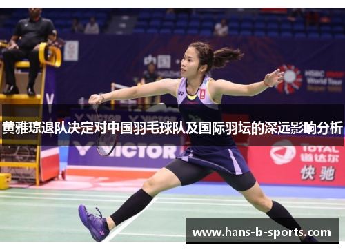 黄雅琼退队决定对中国羽毛球队及国际羽坛的深远影响分析
