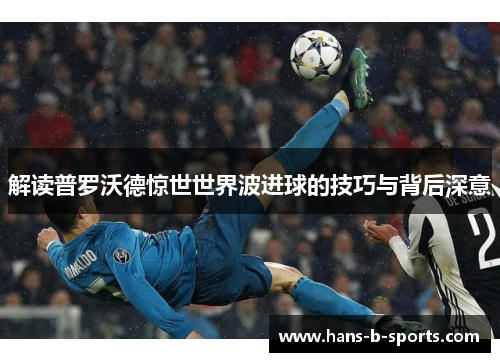 解读普罗沃德惊世世界波进球的技巧与背后深意