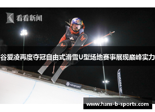 谷爱凌再度夺冠自由式滑雪U型场地赛事展现巅峰实力