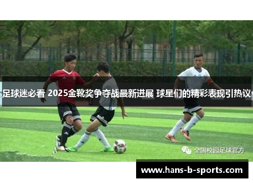 足球迷必看 2025金靴奖争夺战最新进展 球星们的精彩表现引热议