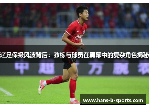 辽足保级风波背后：教练与球员在黑幕中的复杂角色揭秘
