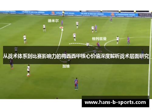 从战术体系到比赛影响力的梅西西甲核心价值深度解析战术层面研究