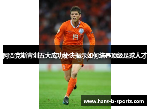 阿贾克斯青训五大成功秘诀揭示如何培养顶级足球人才 阿贾克斯青训五大成功秘诀揭示如何培养顶级足球人才