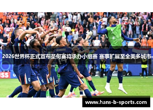 2026世界杯正式宣布圣何塞将承办小组赛 赛事扩展至全美多城市 2026世界杯正式宣布圣何塞将承办小组赛 赛事扩展至全美多城市