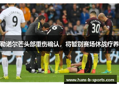 勒诺尔芒头部重伤确认,将暂别赛场休战疗养 勒诺尔芒头部重伤确认,将暂别赛场休战疗养