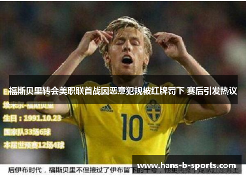 福斯贝里转会美职联首战因恶意犯规被红牌罚下 赛后引发热议 福斯贝里转会美职联首战因恶意犯规被红牌罚下 赛后引发热议
