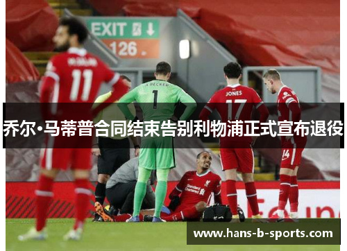 乔尔·马蒂普合同结束告别利物浦正式宣布退役