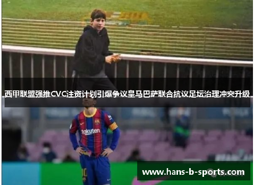西甲联盟强推CVC注资计划引爆争议皇马巴萨联合抗议足坛治理冲突升级