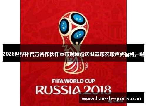 2026世界杯官方合作伙伴宣布现场赠送限量球衣球迷赛福利升级 2026世界杯官方合作伙伴宣布现场赠送限量球衣球迷赛福利升级