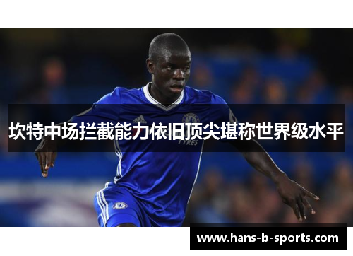 坎特中场拦截能力依旧顶尖堪称世界级水平 坎特中场拦截能力依旧顶尖堪称世界级水平